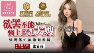  PMC-099.孟若羽.欲罢不能强上巨乳大嫂.饥渴荡妇被操到发抖.蜜桃影像传媒