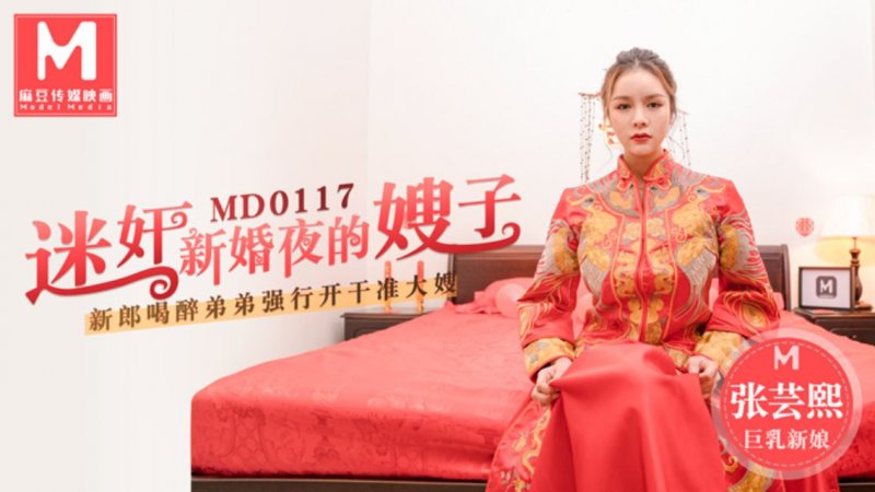 MD0117.张芸熙.迷奸新婚夜的嫂子.新郎喝醉弟弟强行开干准大嫂.麻豆传媒映画原创中文收藏版