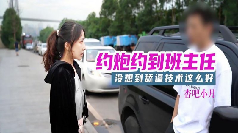  杏吧小月.约炮约到班主任.没想到舔逼技术这么好