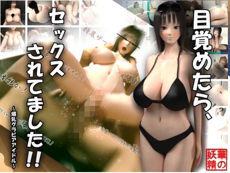 目覚めたら、セックスされてました！！～爆乳グラビアアイ