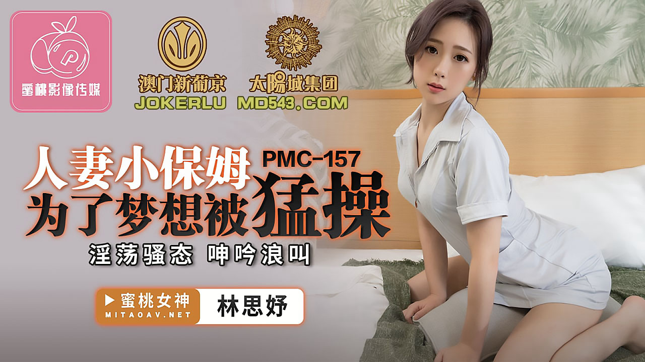  PMC-157.林思妤.人妻小保姆为了梦想被猛操.淫荡骚态呻吟浪叫.蜜桃影像传媒