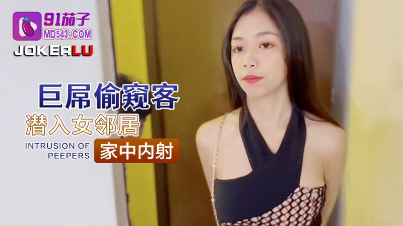  91茄子.巨屌偷窥客潜入女邻居家中内射