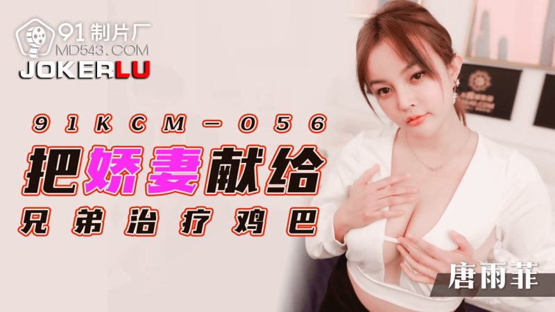  91KCM-056 唐雨菲 把娇妻献给兄弟治疗鸡巴 91制片厂