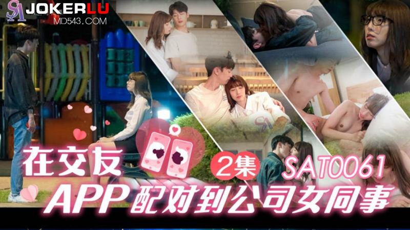  SAT0061 在交友APP配对到公司女同事 EP2 SA国际传媒