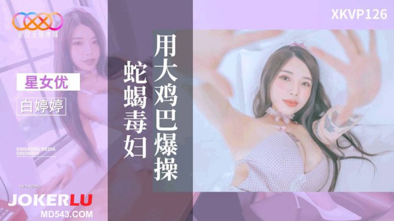  XKVP126 白婷婷 用大鸡巴爆操蛇蝎毒妇 星空无限传媒