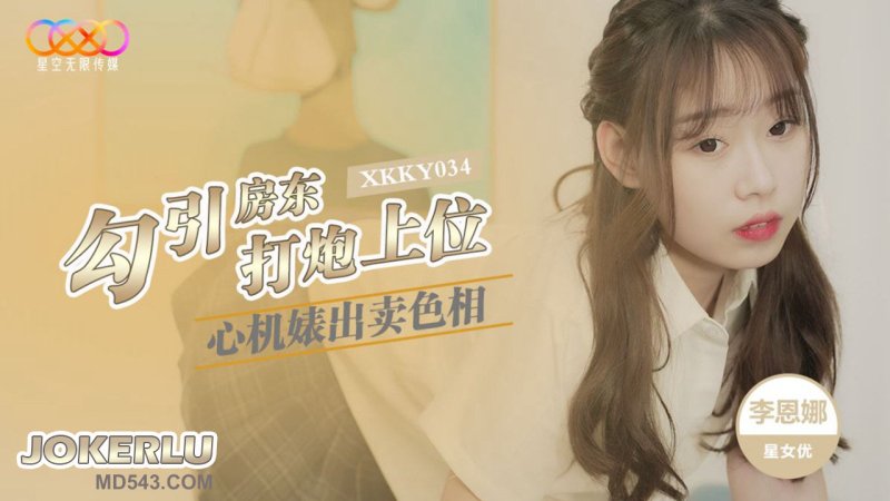  XKKY034 李恩娜 心机婊出卖色相勾引房东打炮上位 星空无限传媒